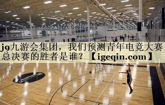 galaxy银河集团,我们预测青年电竞大赛总决赛的胜者是谁?