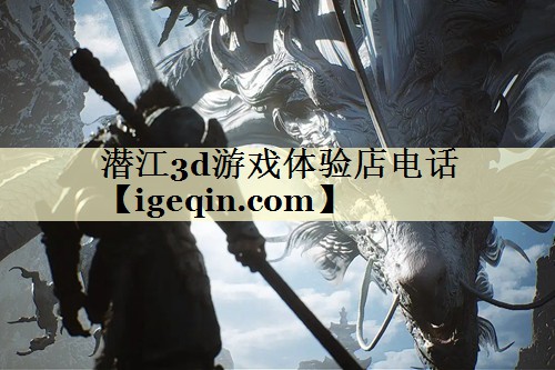潜江3d游戏体验店电话 潜江3d游戏体验店电话